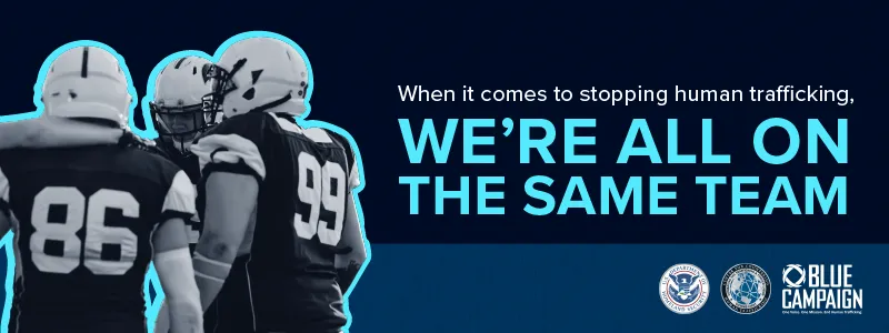 Image of football players with text "When it comes to stopping human trafficking, we're all on the same team." The Blue Campaign logo, the Center for Countering Human Trafficking logo, and Department of Homeland Security official seal are in the bottom right.